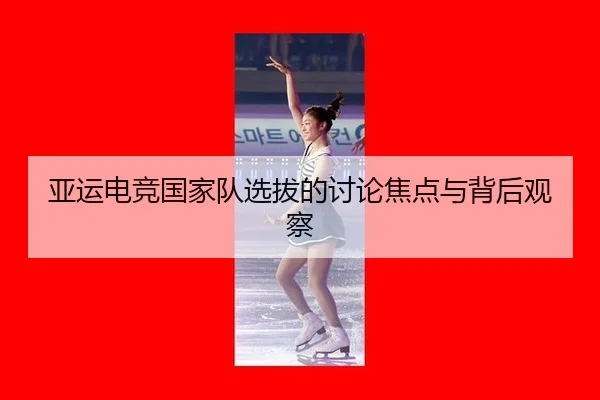ya-yun-dian-jing-guo-jia-dui-xuan-ba-de-tao-lun-jiao-dian-yu-bei-hou-guan-cha-2-590.jpg
